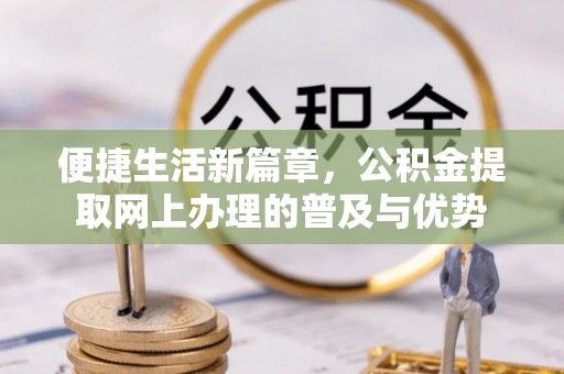 荆门便捷生活新篇章，公积金提取网上办理的普及与优势