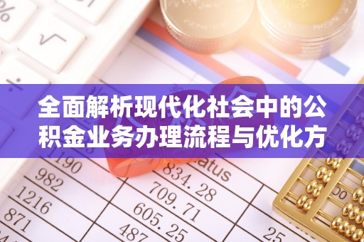 荆门全面解析现代化社会中的公积金业务办理流程与优化方案