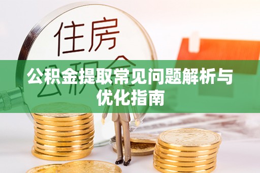 荆门公积金提取常见问题解析与优化指南