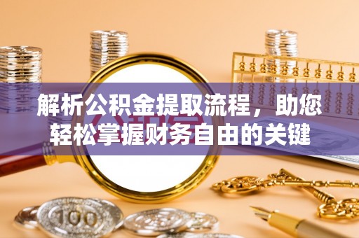 荆门解析公积金提取流程，助您轻松掌握财务自由的关键