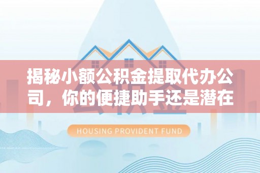 荆门揭秘小额公积金提取代办公司，你的便捷助手还是潜在风险？