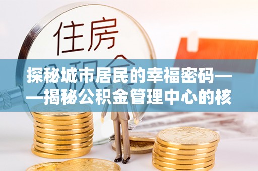 荆门探秘城市居民的幸福密码——揭秘公积金管理中心的核心作用
