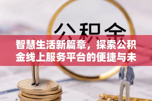 荆门智慧生活新篇章，探索公积金线上服务平台的便捷与未来
