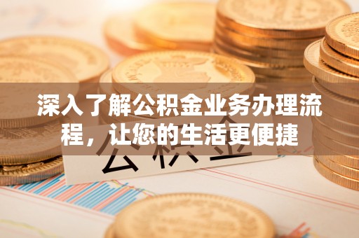 荆门深入了解公积金业务办理流程，让您的生活更便捷