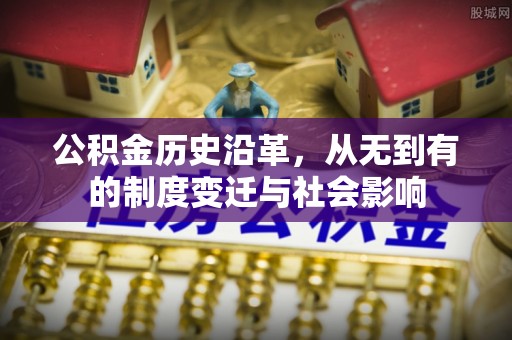 荆门公积金历史沿革，从无到有的制度变迁与社会影响