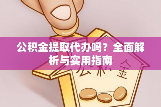 荆门公积金提取代办吗？全面解析与实用指南