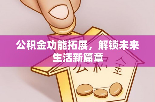 荆门公积金功能拓展，解锁未来生活新篇章