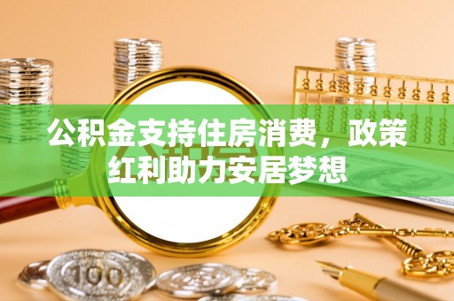 荆门公积金支持住房消费，政策红利助力安居梦想
