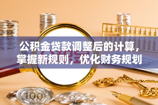荆门公积金贷款调整后的计算，掌握新规则，优化财务规划