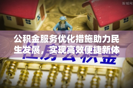 荆门公积金服务优化措施助力民生发展，实现高效便捷新体验