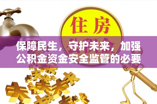 荆门保障民生，守护未来，加强公积金资金安全监管的必要性与实践