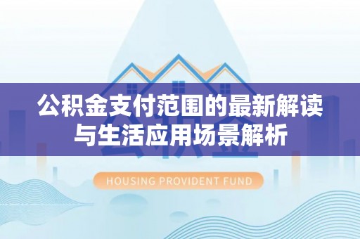 荆门公积金支付范围的最新解读与生活应用场景解析