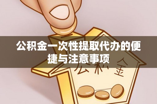 荆门公积金一次性提取代办的便捷与注意事项