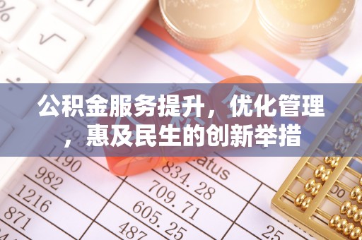 荆门公积金服务提升，优化管理，惠及民生的创新举措