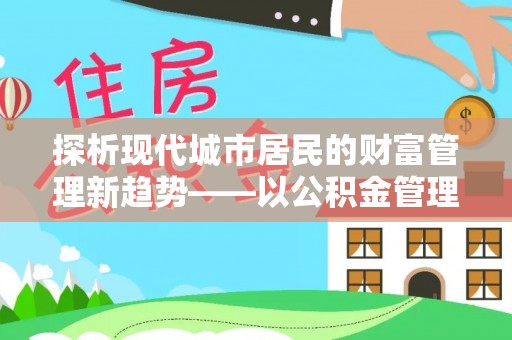 荆门探析现代城市居民的财富管理新趋势——以公积金管理中心为核心