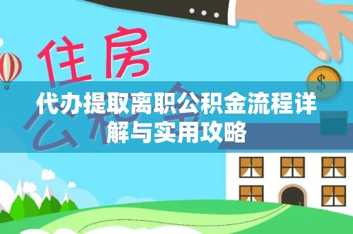 荆门代办提取离职公积金流程详解与实用攻略
