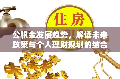 荆门公积金发展趋势，解读未来政策与个人理财规划的结合点