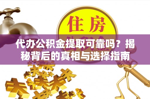 荆门代办公积金提取可靠吗？揭秘背后的真相与选择指南