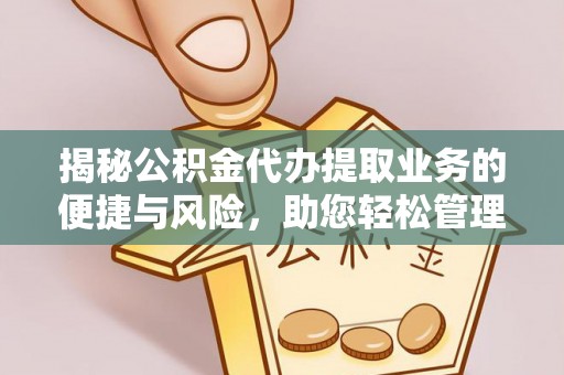 荆门揭秘公积金代办提取业务的便捷与风险，助您轻松管理财务