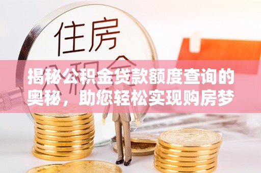 荆门揭秘公积金贷款额度查询的奥秘，助您轻松实现购房梦想