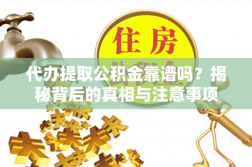 荆门代办提取公积金靠谱吗？揭秘背后的真相与注意事项
