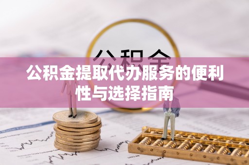 荆门公积金提取代办服务的便利性与选择指南