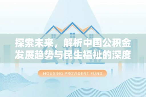 荆门探索未来，解析中国公积金发展趋势与民生福祉的深度关联