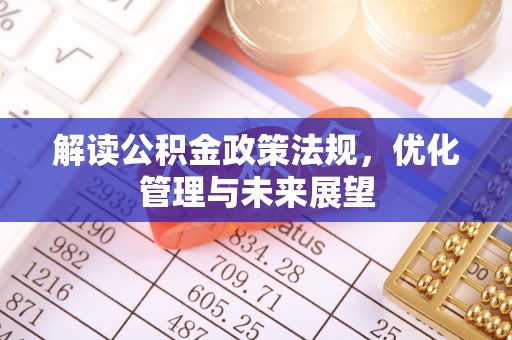 荆门解读公积金政策法规，优化管理与未来展望