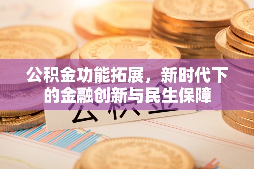 荆门公积金功能拓展，新时代下的金融创新与民生保障