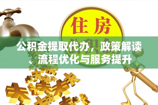 荆门公积金提取代办，政策解读、流程优化与服务提升
