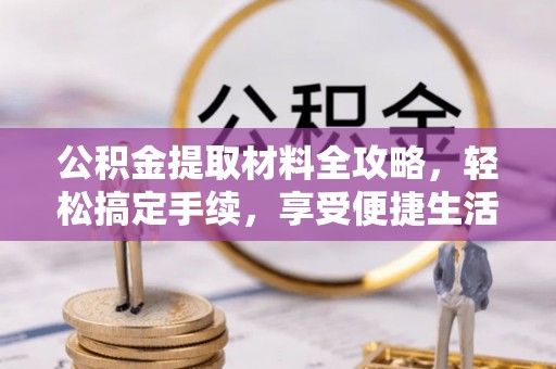 荆门公积金提取材料全攻略，轻松搞定手续，享受便捷生活