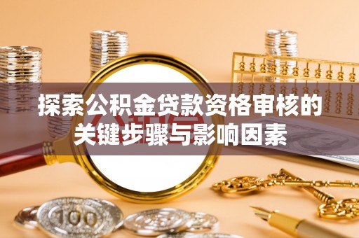 荆门探索公积金贷款资格审核的关键步骤与影响因素