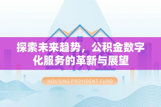 荆门探索未来趋势，公积金数字化服务的革新与展望