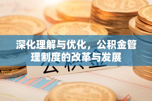 荆门深化理解与优化，公积金管理制度的改革与发展