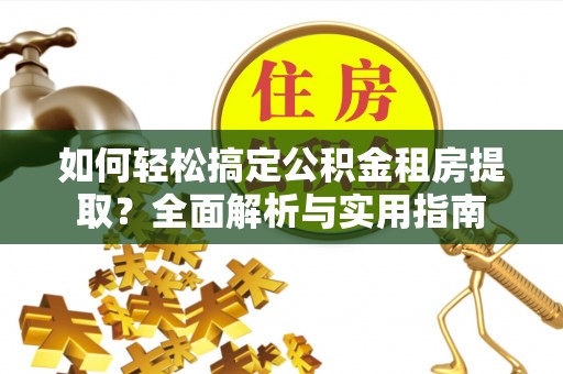 荆门如何轻松搞定公积金租房提取？全面解析与实用指南