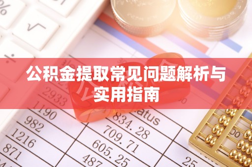荆门公积金提取常见问题解析与实用指南