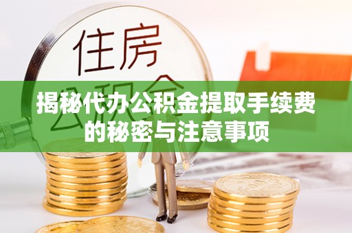 荆门揭秘代办公积金提取手续费的秘密与注意事项