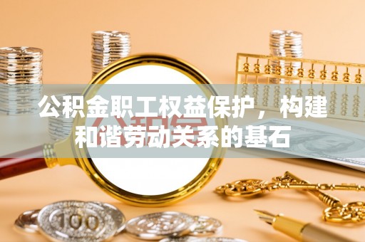 荆门公积金职工权益保护，构建和谐劳动关系的基石