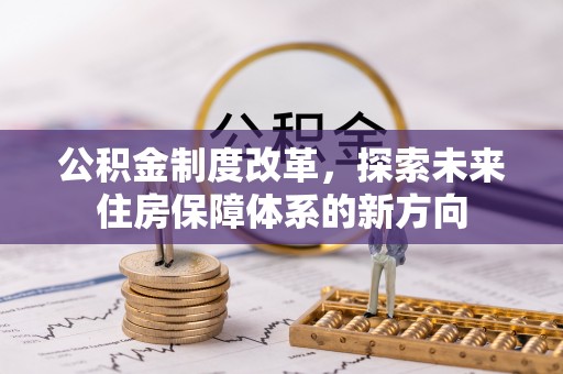 荆门公积金制度改革，探索未来住房保障体系的新方向