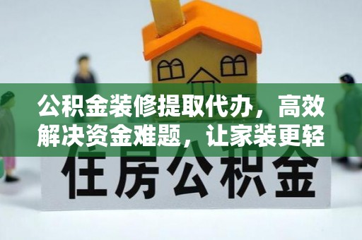 荆门公积金装修提取代办，高效解决资金难题，让家装更轻松