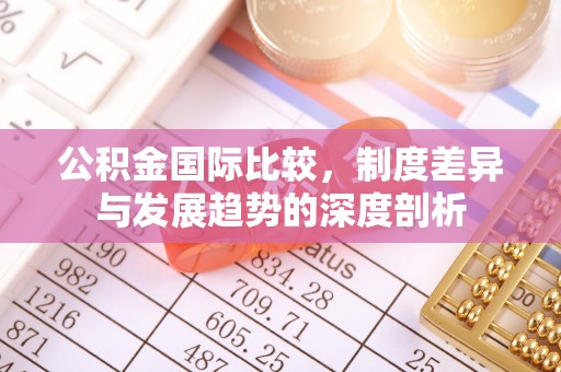 荆门公积金国际比较，制度差异与发展趋势的深度剖析