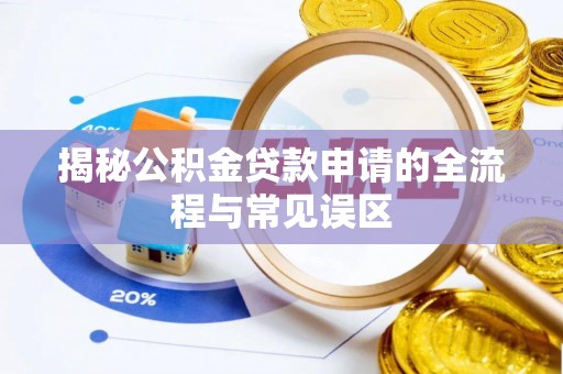 荆门揭秘公积金贷款申请的全流程与常见误区