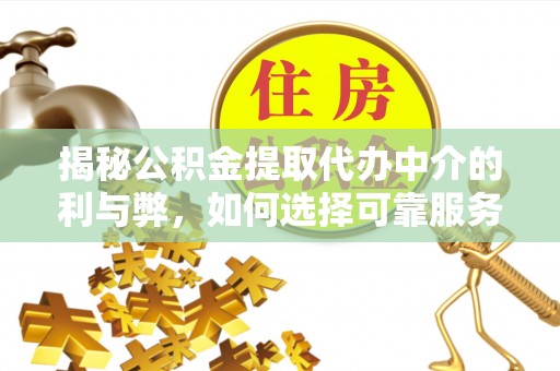 荆门揭秘公积金提取代办中介的利与弊，如何选择可靠服务？