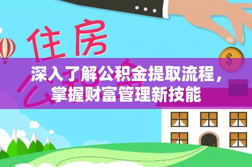 荆门深入了解公积金提取流程，掌握财富管理新技能