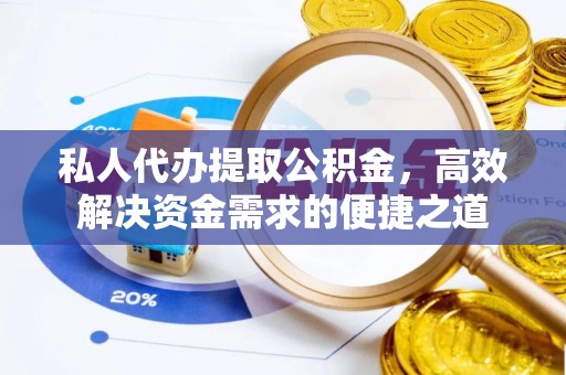 荆门私人代办提取公积金，高效解决资金需求的便捷之道