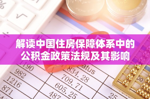 荆门解读中国住房保障体系中的公积金政策法规及其影响