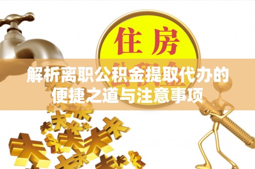 荆门解析离职公积金提取代办的便捷之道与注意事项