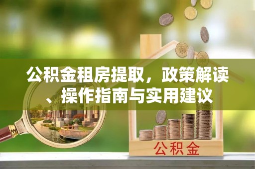 荆门公积金租房提取，政策解读、操作指南与实用建议