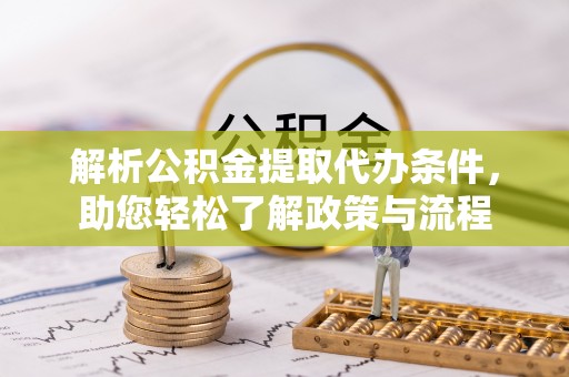 荆门解析公积金提取代办条件，助您轻松了解政策与流程