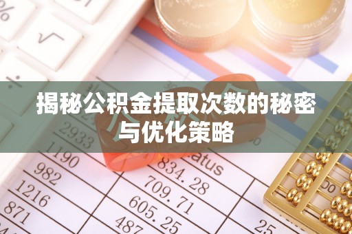荆门揭秘公积金提取次数的秘密与优化策略